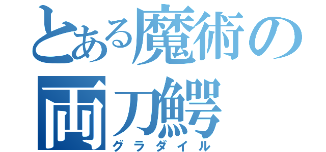 とある魔術の両刀鰐（グラダイル）