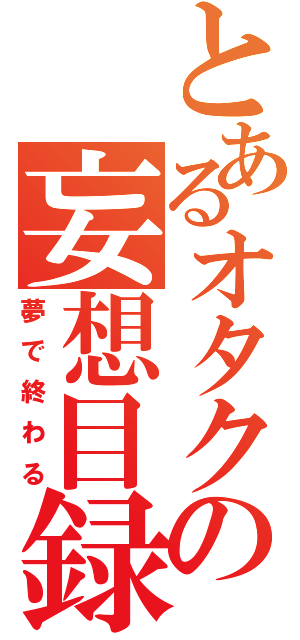 とあるオタクの妄想目録（夢で終わる）