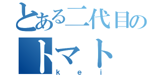 とある二代目のトマト（ｋｅｉ）