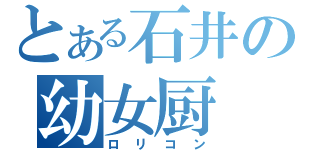 とある石井の幼女厨（ロリコン）