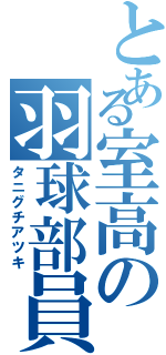 とある室高の羽球部員（タニグチアツキ）