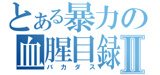 とある暴力の血腥目録Ⅱ（バカダス）