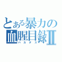 とある暴力の血腥目録Ⅱ（バカダス）