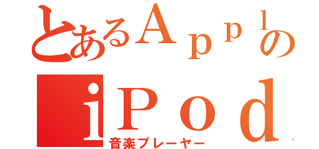 とあるＡｐｐｌｅのｉＰｏｄ（音楽プレーヤー）