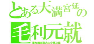 とある天満宮延の毛利元就（室町戦国慈大の少輔次郎）