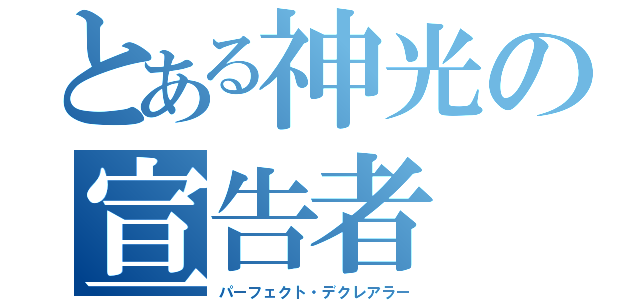 とある神光の宣告者（パーフェクト・デクレアラー）