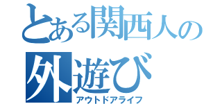 とある関西人の外遊び（アウトドアライフ）