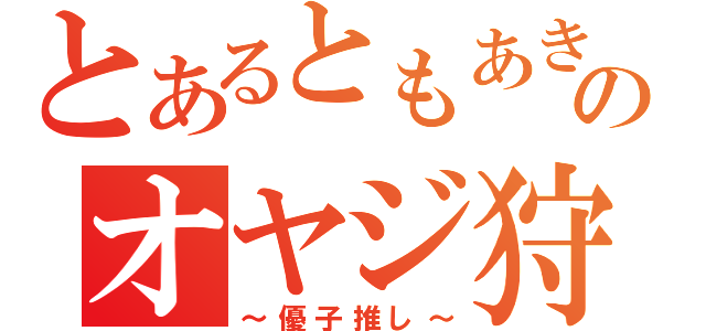 とあるともあきのオヤジ狩り（～優子推し～）