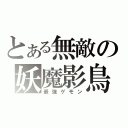 とある無敵の妖魔影鳥（最強ゲモン）