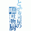 とある寿司屋の嘔吐物厨（オートジャンキー）