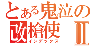 とある鬼泣の改槍使Ⅱ（インデックス）