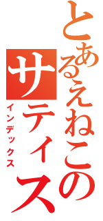 とあるえねこのサティスファクション（インデックス）