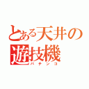 とある天井の遊技機（パチンコ）