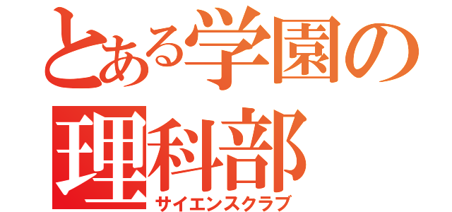 とある学園の理科部（サイエンスクラブ）