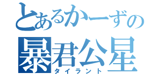 とあるかーずの暴君公星（タイラント）