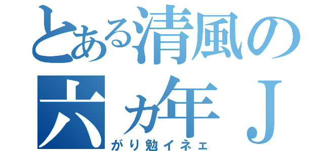 とある清風の六ヵ年Ｊ（がり勉イネェ）