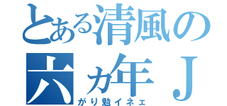 とある清風の六ヵ年Ｊ（がり勉イネェ）