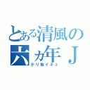 とある清風の六ヵ年Ｊ（がり勉イネェ）