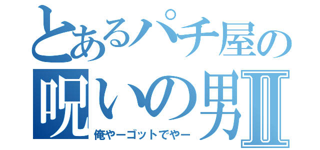 とあるパチ屋の呪いの男Ⅱ（俺やーゴットでやー）