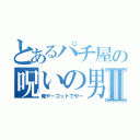 とあるパチ屋の呪いの男Ⅱ（俺やーゴットでやー）