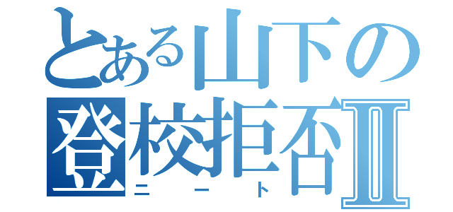 とある山下の登校拒否Ⅱ（ニート）