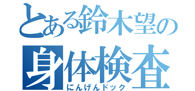 とある鈴木望の身体検査（にんげんドック）