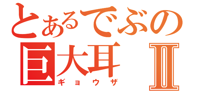 とあるでぶの巨大耳Ⅱ（ギョウザ）