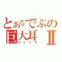 とあるでぶの巨大耳Ⅱ（ギョウザ）