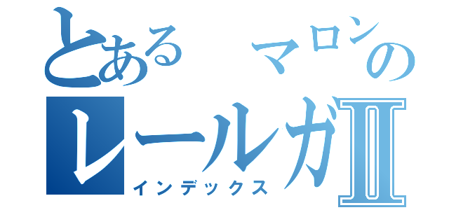 とある マロンのレールガンⅡ（インデックス）