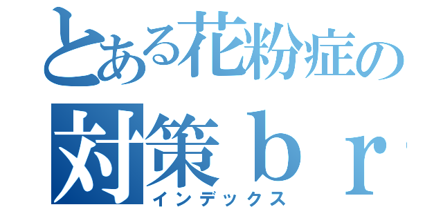 とある花粉症の対策ｂｒｏｇ（インデックス）