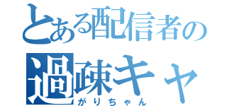 とある配信者の過疎キャス（がりちゃん）