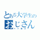 とある大学生のおじさん（パパ聞き）