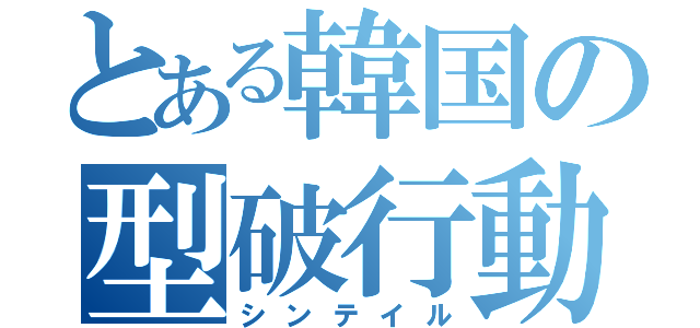 とある韓国の型破行動（シンテイル）