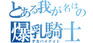 とある我が名はさすらいの爆乳騎士（デカパイナイト）