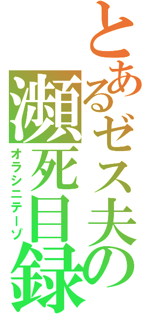 とあるゼス夫の瀕死目録（オラシニテーゾ）