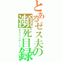 とあるゼス夫の瀕死目録（オラシニテーゾ）