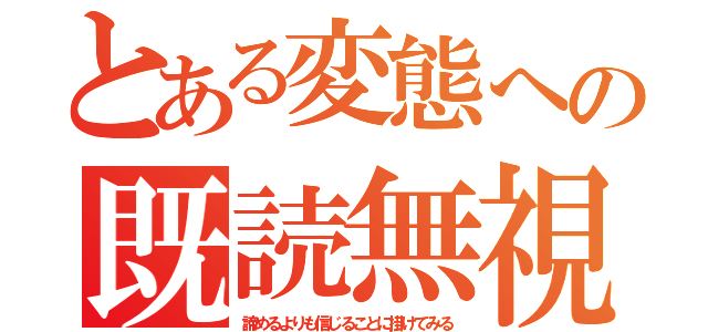 とある変態への既読無視（諦めるよりも信じることに掛けてみる）