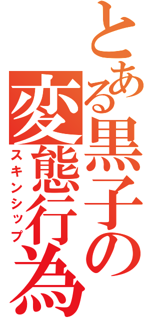 とある黒子の変態行為（スキンシップ）