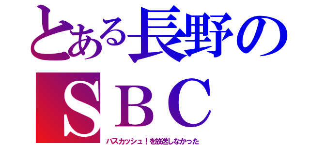 とある長野のＳＢＣ（バスカッシュ！を放送しなかった）