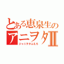 とある恵泉生のアニヲタⅡ（ジャニヲタふえろ）