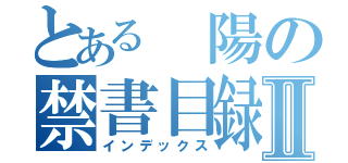 とある 陽の禁書目録Ⅱ（インデックス）