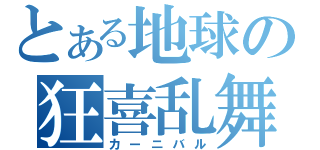 とある地球の狂喜乱舞（カーニバル）