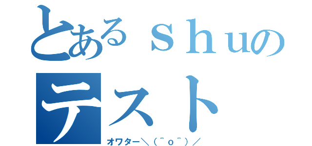 とあるｓｈｕのテスト（オワター＼（＾ｏ＾）／）