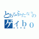 とあるふたなりのゲイｂｏｙ（ホモ平田）