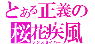 とある正義の桜花疾風（ランスセイバー）