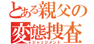 とある親父の変態捜査（ジャッジメント）