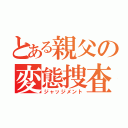 とある親父の変態捜査（ジャッジメント）