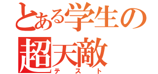 とある学生の超天敵（テスト）