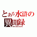 とある水滸の異聞録（ＡＫＡＢＯＳＨＩ）