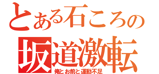 とある石ころの坂道激転（俺とお前と運動不足）